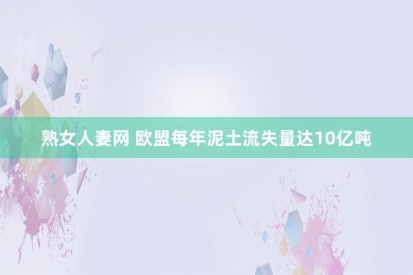 熟女人妻网 欧盟每年泥土流失量达10亿吨