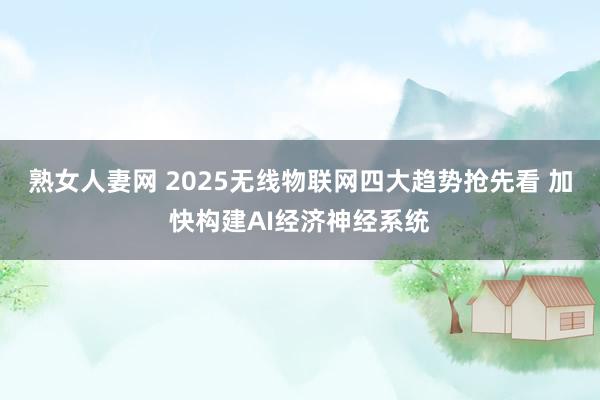 熟女人妻网 2025无线物联网四大趋势抢先看 加快构建AI经济神经系统