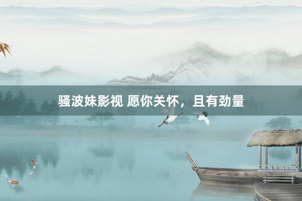 骚波妹影视 愿你关怀，且有劲量