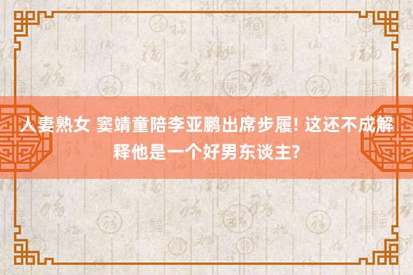 人妻熟女 窦靖童陪李亚鹏出席步履! 这还不成解释他是一个好男东谈主?